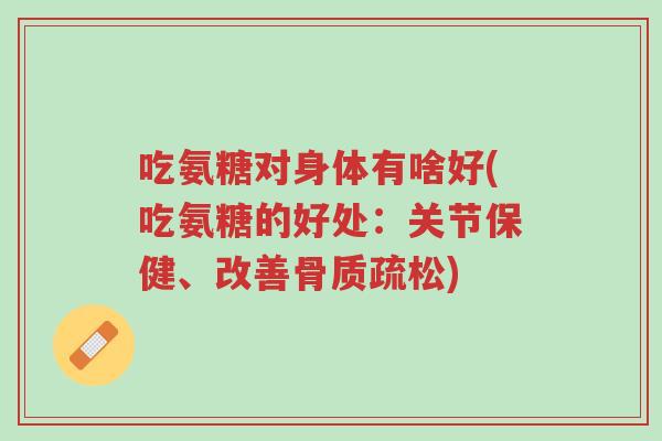 吃氨糖对身体有啥好(吃氨糖的好处:关节保健、改善骨质疏松)-第1张图片-超越 吃氨糖对身体有啥好(吃氨糖的好处:关节保健、改善骨质疏松)-第1张图片-超越
