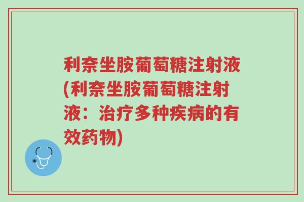 利奈坐胺葡萄糖注射液(利奈坐胺葡萄糖注射液：治疗多种疾病的有效药物)-第1张图片-超越
