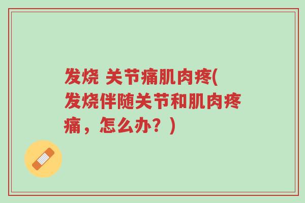 发烧 关节痛肌肉疼(发烧伴随关节和肌肉疼痛,怎么办?)-第1张图片-超越 发烧 关节痛肌肉疼(发烧伴随关节和肌肉疼痛,怎么办?)-第1张图片-超越
