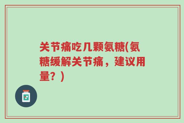 关节痛吃几颗氨糖(氨糖缓解关节痛,建议用量?)-第1张图片-超越 关节痛吃几颗氨糖(氨糖缓解关节痛,建议用量?)-第1张图片-超越