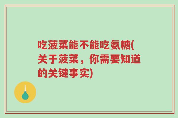 吃菠菜能不能吃氨糖(关于菠菜，你需要知道的关键事实)-第1张图片-超越