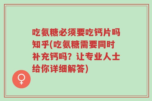 吃氨糖必须要吃钙片吗知乎(吃氨糖需要同时补充钙吗?让专业人士给你详细解答)-第1张图片-超越 吃氨糖必须要吃钙片吗知乎(吃氨糖需要同时补充钙吗?让专业人士给你详细解答)-第1张图片-超越