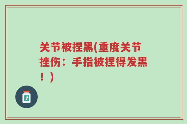 关节被捏黑(重度关节挫伤:手指被捏得发黑!)-第1张图片-超越 关节被捏黑(重度关节挫伤:手指被捏得发黑!)-第1张图片-超越