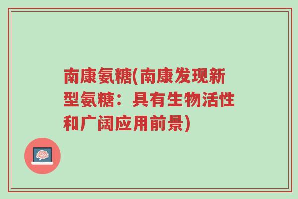 南康氨糖(南康发现新型氨糖:具有生物活性和广阔应用前景)-第1张图片-超越 南康氨糖(南康发现新型氨糖:具有生物活性和广阔应用前景)-第1张图片-超越