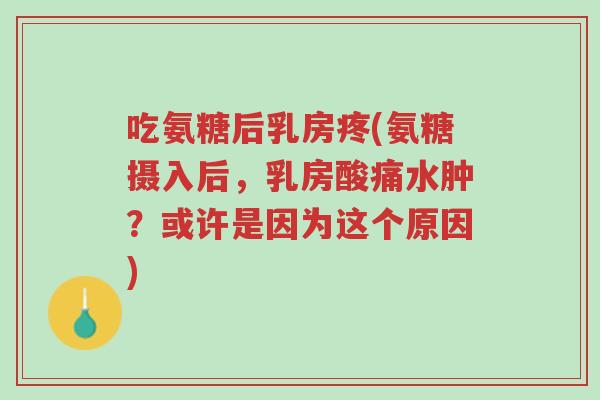 吃氨糖后乳房疼(氨糖摄入后,乳房酸痛水肿?或许是因为这个原因)-第1张图片-超越 吃氨糖后乳房疼(氨糖摄入后,乳房酸痛水肿?或许是因为这个原因)-第1张图片-超越