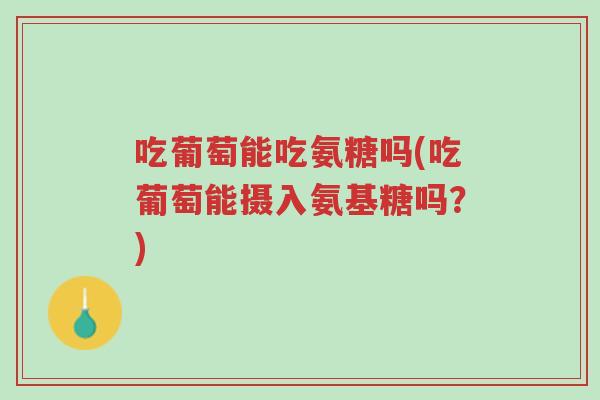 吃葡萄能吃氨糖吗(吃葡萄能摄入氨基糖吗？)-第1张图片-超越