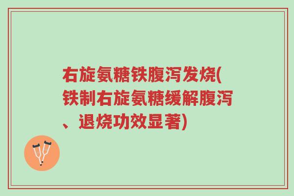 右旋氨糖铁腹泻发烧(铁制右旋氨糖缓解腹泻、退烧功效显著)-第1张图片-超越 右旋氨糖铁腹泻发烧(铁制右旋氨糖缓解腹泻、退烧功效显著)-第1张图片-超越