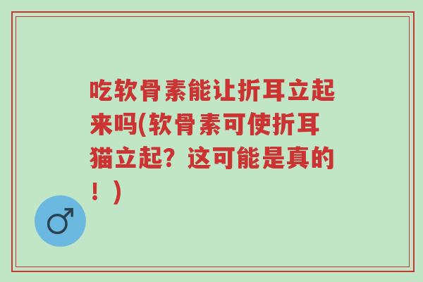 吃软骨素能让折耳立起来吗(软骨素可使折耳猫立起?这可能是真的!)-第1张图片-超越 吃软骨素能让折耳立起来吗(软骨素可使折耳猫立起?这可能是真的!)-第1张图片-超越