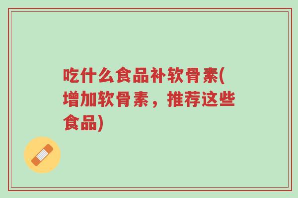 吃什么食品补软骨素(增加软骨素,推荐这些食品)-第1张图片-超越 吃什么食品补软骨素(增加软骨素,推荐这些食品)-第1张图片-超越
