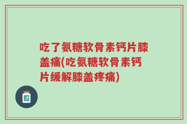 吃了氨糖软骨素钙片膝盖痛(吃氨糖软骨素钙片缓解膝盖疼痛)-第1张图片-超越 吃了氨糖软骨素钙片膝盖痛(吃氨糖软骨素钙片缓解膝盖疼痛)-第1张图片-超越