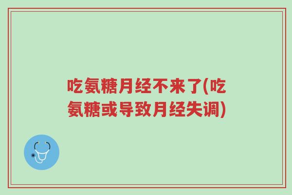 吃氨糖月经不来了(吃氨糖或导致月经失调)-第1张图片-超越 吃氨糖月经不来了(吃氨糖或导致月经失调)-第1张图片-超越
