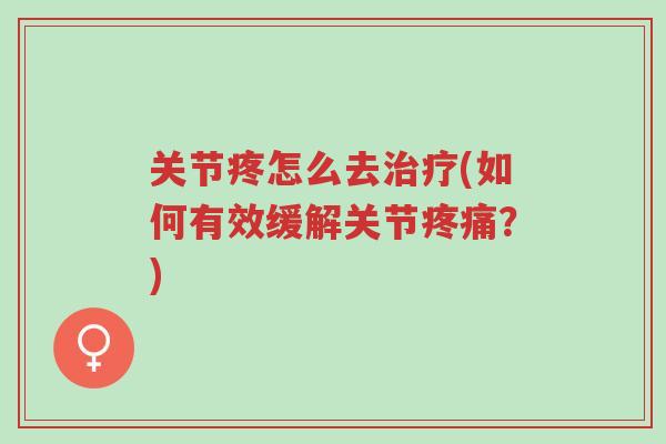 关节疼怎么去治疗(如何有效缓解关节疼痛?)-第1张图片-超越 关节疼怎么去治疗(如何有效缓解关节疼痛?)-第1张图片-超越