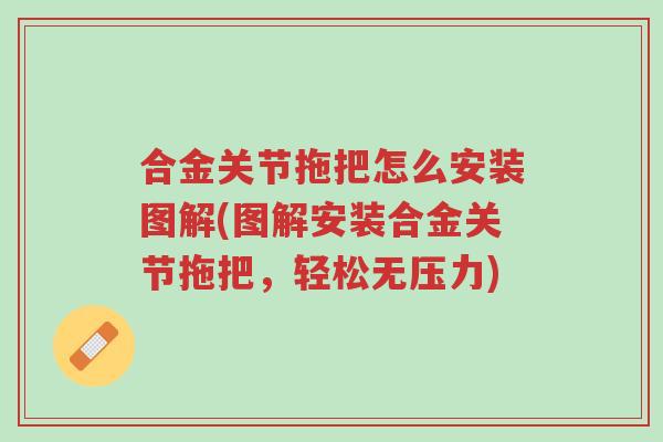 合金关节拖把怎么安装图解(图解安装合金关节拖把,轻松无压力)-第1张图片-超越 合金关节拖把怎么安装图解(图解安装合金关节拖把,轻松无压力)-第1张图片-超越
