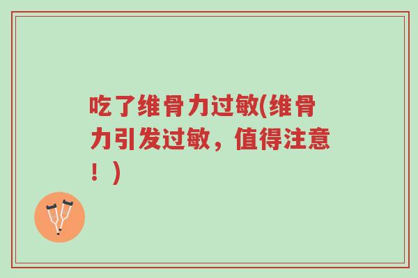 吃了维骨力过敏(维骨力引发过敏,值得注意!)-第1张图片-超越 吃了维骨力过敏(维骨力引发过敏,值得注意!)-第1张图片-超越