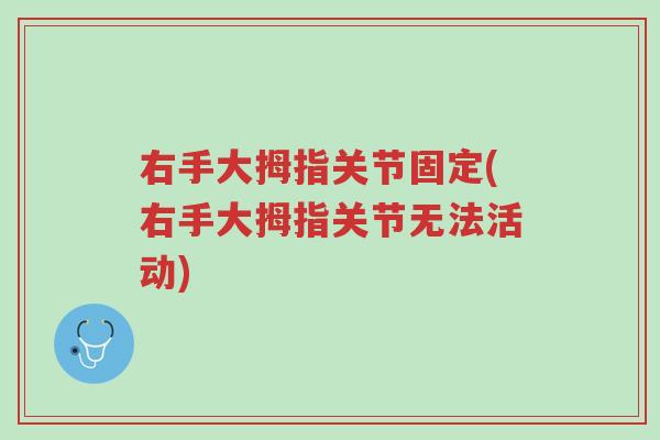 右手大拇指关节固定(右手大拇指关节无法活动)-第1张图片-超越