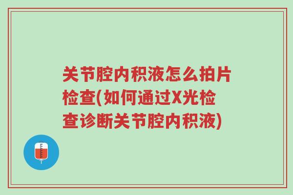关节腔内积液怎么拍片检查(如何通过X光检查诊断关节腔内积液)-第1张图片-超越 关节腔内积液怎么拍片检查(如何通过X光检查诊断关节腔内积液)-第1张图片-超越
