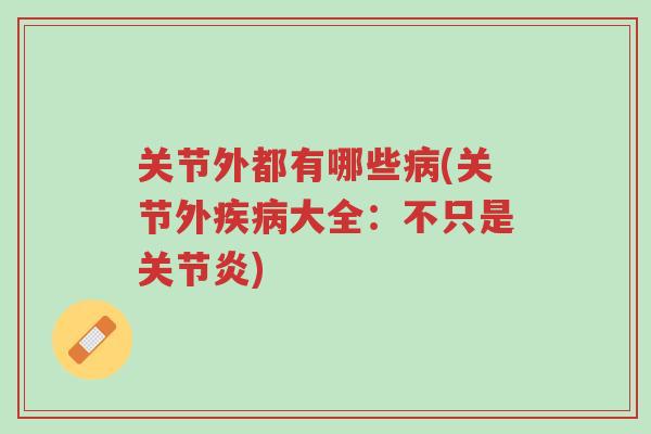 关节外都有哪些病(关节外疾病大全:不只是关节炎)-第1张图片-超越 关节外都有哪些病(关节外疾病大全:不只是关节炎)-第1张图片-超越