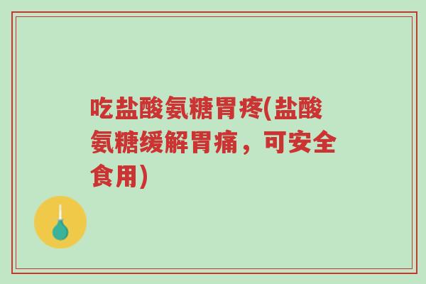 吃盐酸氨糖胃疼(盐酸氨糖缓解胃痛，可安全食用)-第1张图片-超越