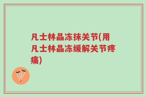 凡士林晶冻抹关节(用凡士林晶冻缓解关节疼痛)-第1张图片-超越 凡士林晶冻抹关节(用凡士林晶冻缓解关节疼痛)-第1张图片-超越