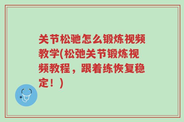 关节松驰怎么锻炼视频教学(松弛关节锻炼视频教程,跟着练恢复稳定!)-第1张图片-超越 关节松驰怎么锻炼视频教学(松弛关节锻炼视频教程,跟着练恢复稳定!)-第1张图片-超越