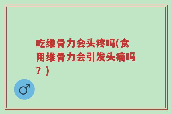 吃维骨力会头疼吗(食用维骨力会引发头痛吗?)-第1张图片-超越 吃维骨力会头疼吗(食用维骨力会引发头痛吗?)-第1张图片-超越