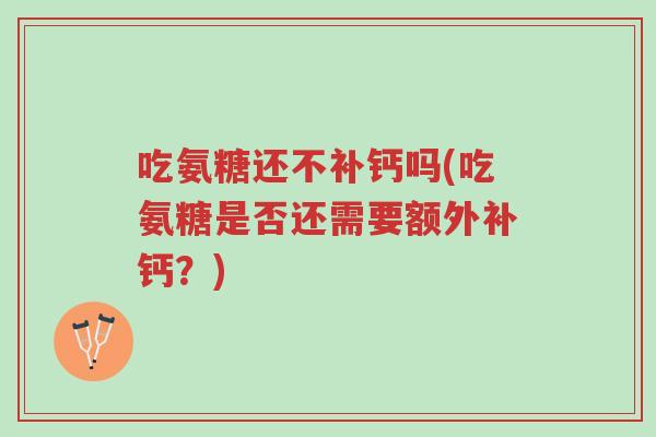 吃氨糖还不补钙吗(吃氨糖是否还需要额外补钙?)-第1张图片-超越 吃氨糖还不补钙吗(吃氨糖是否还需要额外补钙?)-第1张图片-超越