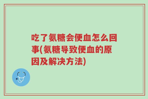 吃了氨糖会便血怎么回事(氨糖导致便血的原因及解决方法)-第1张图片-超越