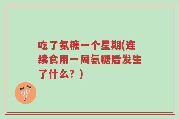 吃了氨糖一个星期(连续食用一周氨糖后发生了什么?)-第1张图片-超越 吃了氨糖一个星期(连续食用一周氨糖后发生了什么?)-第1张图片-超越