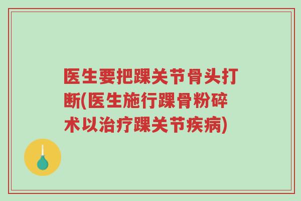 医生要把踝关节骨头打断(医生施行踝骨粉碎术以治疗踝关节疾病)-第1张图片-超越 医生要把踝关节骨头打断(医生施行踝骨粉碎术以治疗踝关节疾病)-第1张图片-超越