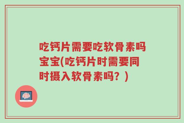 吃钙片需要吃软骨素吗宝宝(吃钙片时需要同时摄入软骨素吗?)-第1张图片-超越 吃钙片需要吃软骨素吗宝宝(吃钙片时需要同时摄入软骨素吗?)-第1张图片-超越