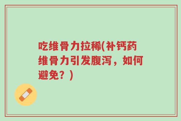 吃维骨力拉稀(补钙药维骨力引发腹泻,如何避免?)-第1张图片-超越 吃维骨力拉稀(补钙药维骨力引发腹泻,如何避免?)-第1张图片-超越