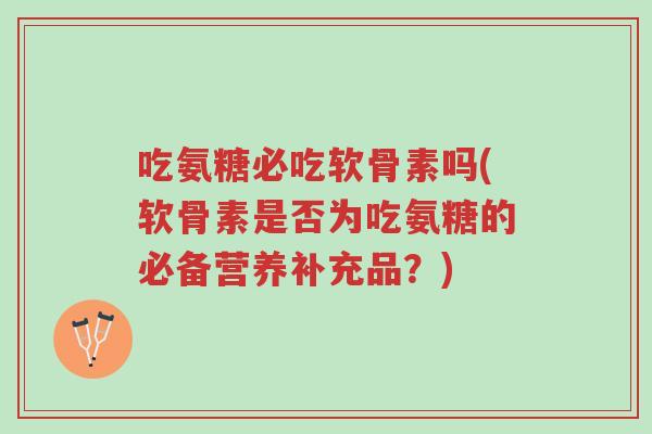 吃氨糖必吃软骨素吗(软骨素是否为吃氨糖的必备营养补充品?)-第1张图片-超越 吃氨糖必吃软骨素吗(软骨素是否为吃氨糖的必备营养补充品?)-第1张图片-超越