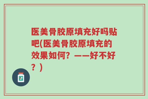 医美骨胶原填充好吗贴吧(医美骨胶原填充的效果如何?——好不好?)-第1张图片-超越 医美骨胶原填充好吗贴吧(医美骨胶原填充的效果如何?——好不好?)-第1张图片-超越