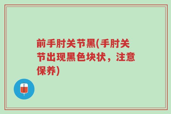 前手肘关节黑(手肘关节出现黑色块状,注意保养)-第1张图片-超越 前手肘关节黑(手肘关节出现黑色块状,注意保养)-第1张图片-超越