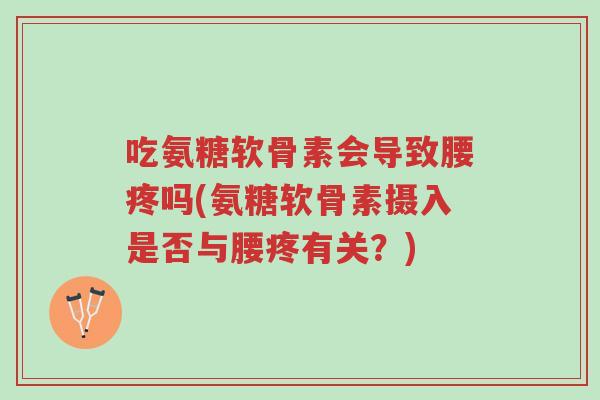 吃氨糖软骨素会导致腰疼吗(氨糖软骨素摄入是否与腰疼有关?)-第1张图片-超越 吃氨糖软骨素会导致腰疼吗(氨糖软骨素摄入是否与腰疼有关?)-第1张图片-超越