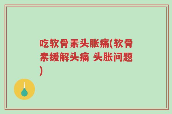 吃软骨素头胀痛(软骨素缓解头痛 头胀问题)-第1张图片-超越 吃软骨素头胀痛(软骨素缓解头痛 头胀问题)-第1张图片-超越