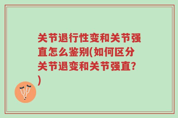 关节退行性变和关节强直怎么鉴别(如何区分关节退变和关节强直?)-第1张图片-超越 关节退行性变和关节强直怎么鉴别(如何区分关节退变和关节强直?)-第1张图片-超越