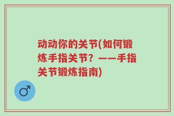 动动你的关节(如何锻炼手指关节?——手指关节锻炼指南)-第1张图片-超越 动动你的关节(如何锻炼手指关节?——手指关节锻炼指南)-第1张图片-超越