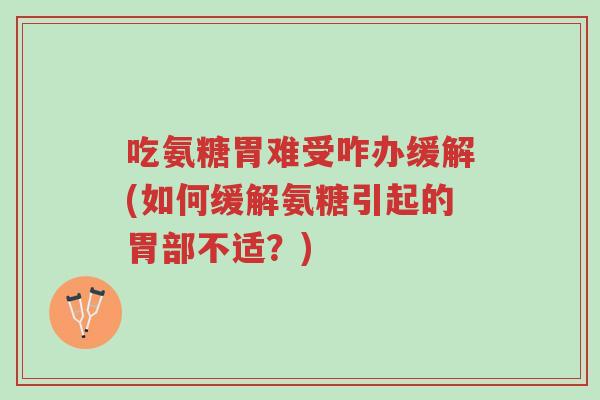 吃氨糖胃难受咋办缓解(如何缓解氨糖引起的胃部不适?)-第1张图片-超越 吃氨糖胃难受咋办缓解(如何缓解氨糖引起的胃部不适?)-第1张图片-超越