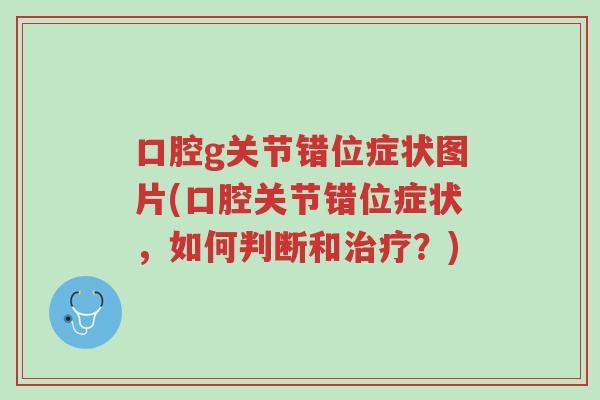 口腔g关节错位症状图片(口腔关节错位症状,如何判断和治疗?)-第1张图片-超越 口腔g关节错位症状图片(口腔关节错位症状,如何判断和治疗?)-第1张图片-超越