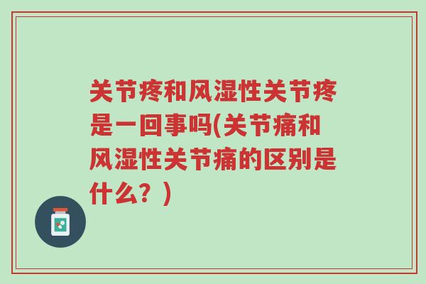 关节疼和风湿性关节疼是一回事吗(关节痛和风湿性关节痛的区别是什么?)-第1张图片-超越 关节疼和风湿性关节疼是一回事吗(关节痛和风湿性关节痛的区别是什么?)-第1张图片-超越