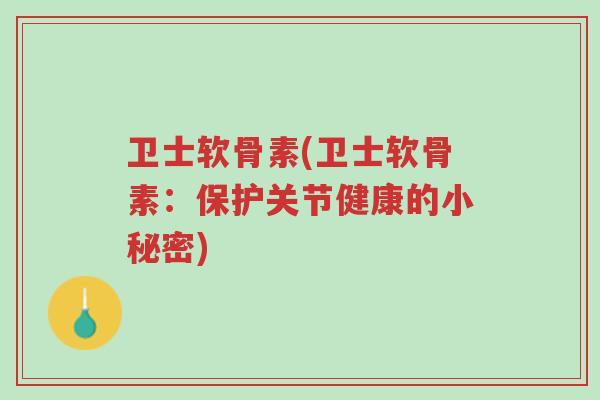 卫士软骨素(卫士软骨素:保护关节健康的小秘密)-第1张图片-超越 卫士软骨素(卫士软骨素:保护关节健康的小秘密)-第1张图片-超越