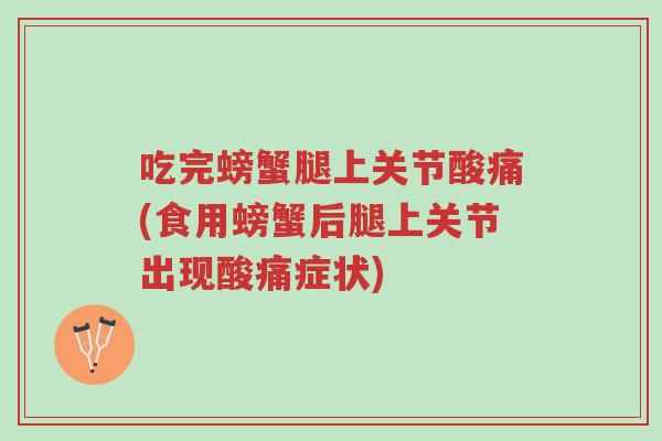 吃完螃蟹腿上关节酸痛(食用螃蟹后腿上关节出现酸痛症状)-第1张图片-超越 吃完螃蟹腿上关节酸痛(食用螃蟹后腿上关节出现酸痛症状)-第1张图片-超越