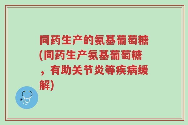 同药生产的氨基葡萄糖(同药生产氨基葡萄糖,有助关节炎等疾病缓解)-第1张图片-超越 同药生产的氨基葡萄糖(同药生产氨基葡萄糖,有助关节炎等疾病缓解)-第1张图片-超越