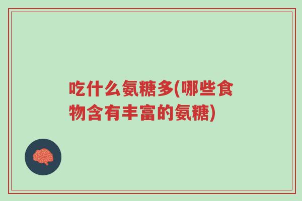 吃什么氨糖多(哪些食物含有丰富的氨糖)-第1张图片-超越 吃什么氨糖多(哪些食物含有丰富的氨糖)-第1张图片-超越