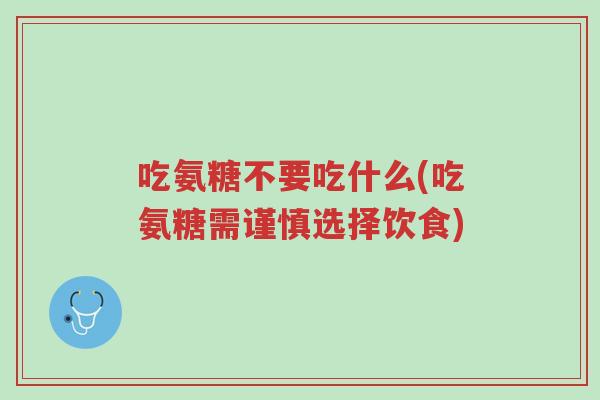 吃氨糖不要吃什么(吃氨糖需谨慎选择饮食)-第1张图片-超越