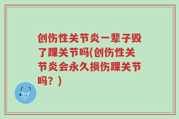 创伤性关节炎一辈子毁了踝关节吗(创伤性关节炎会永久损伤踝关节吗?)-第1张图片-超越 创伤性关节炎一辈子毁了踝关节吗(创伤性关节炎会永久损伤踝关节吗?)-第1张图片-超越
