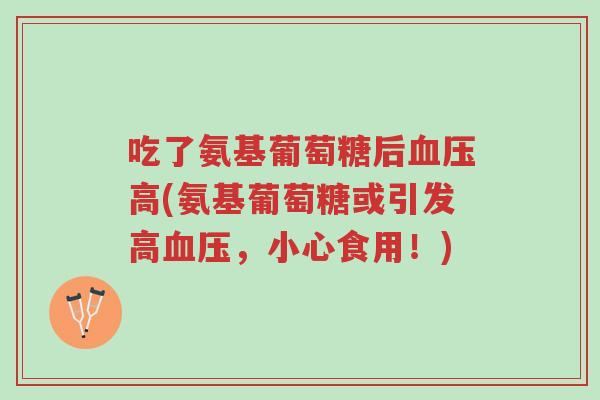 吃了氨基葡萄糖后血压高(氨基葡萄糖或引发高血压,小心食用!)-第1张图片-超越 吃了氨基葡萄糖后血压高(氨基葡萄糖或引发高血压,小心食用!)-第1张图片-超越