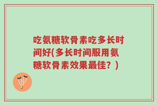吃氨糖软骨素吃多长时间好(多长时间服用氨糖软骨素效果最佳?)-第1张图片-超越 吃氨糖软骨素吃多长时间好(多长时间服用氨糖软骨素效果最佳?)-第1张图片-超越