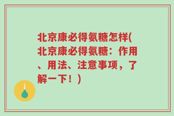 北京康必得氨糖怎样(北京康必得氨糖:作用、用法、注意事项,了解一下!)-第1张图片-超越 北京康必得氨糖怎样(北京康必得氨糖:作用、用法、注意事项,了解一下!)-第1张图片-超越